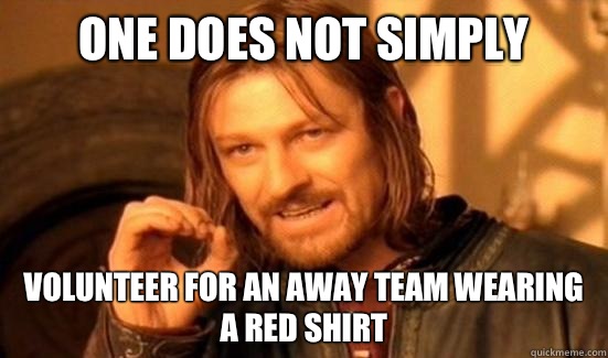 One Does Not Simply  Volunteer for an away team wearing a red shirt  Boromir