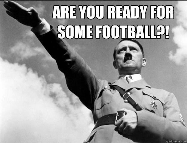 Are you ready for some football?!  - Are you ready for some football?!   Hitler Ready 4 sum Football
