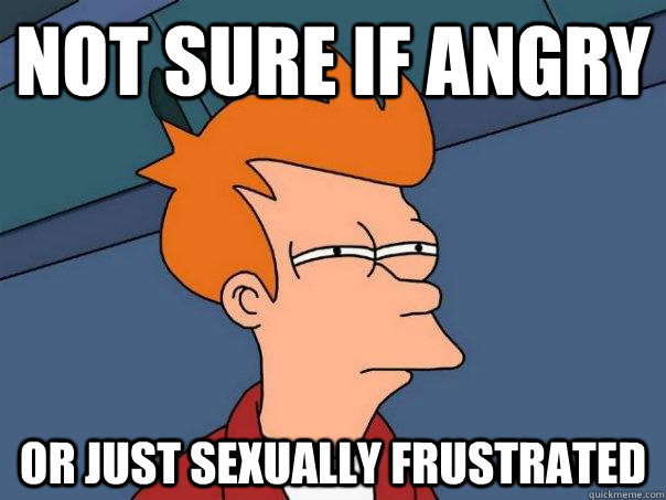 Not sure if angry Or just sexually frustrated  Futurama Fry