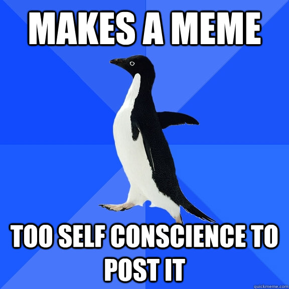 makes a meme too self conscience to post it - makes a meme too self conscience to post it  Socially Awkward Penguin