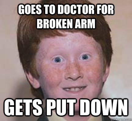 Goes to doctor for broken arm Gets put down  Over Confident Ginger