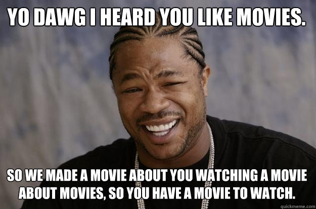 Yo dawg I heard you Like movies. So we made a movie about you watching a movie about movies, so you have a movie to watch.  Xzibit meme