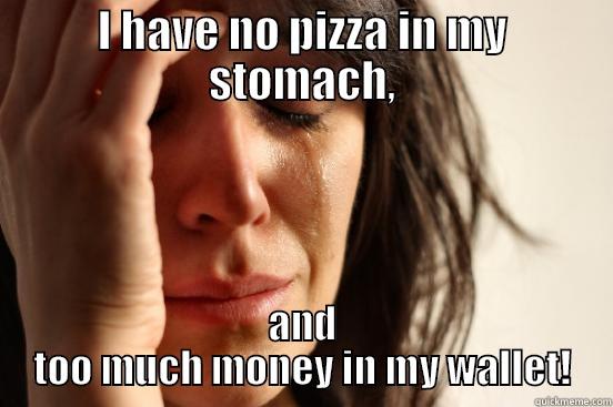 I HAVE NO PIZZA IN MY STOMACH, AND TOO MUCH MONEY IN MY WALLET! First World Problems