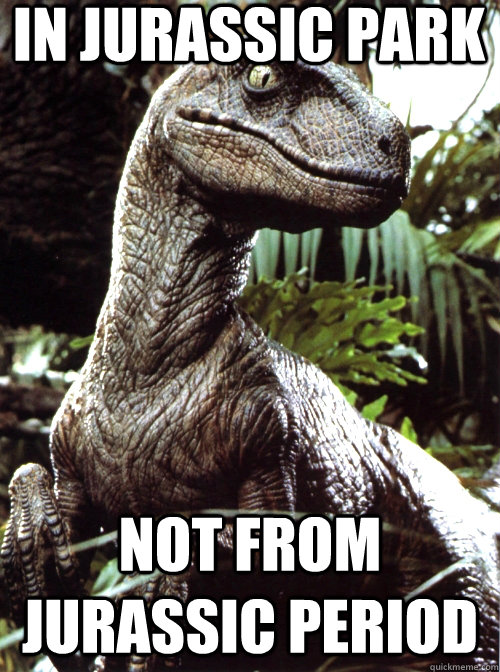 in jurassic park  not from jurassic period - in jurassic park  not from jurassic period  Scumbag Velociraptor