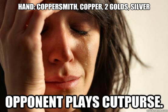 Hand: Coppersmith, copper, 2 golds, silver Opponent plays cutpurse. - Hand: Coppersmith, copper, 2 golds, silver Opponent plays cutpurse.  First World Problems