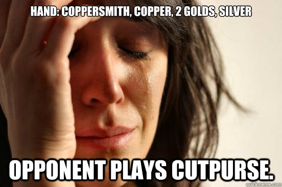 Hand: Coppersmith, copper, 2 golds, silver Opponent plays cutpurse.  First World Problems