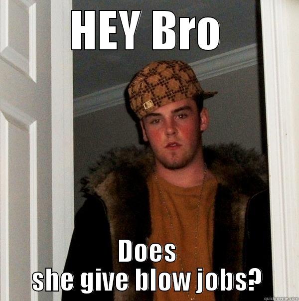 HEY BRO DOES SHE GIVE BLOW JOBS? Scumbag Steve