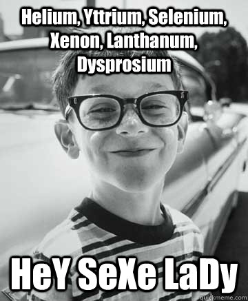 Helium, Yttrium, Selenium, Xenon, Lanthanum, Dysprosium HeY SeXe LaDy - Helium, Yttrium, Selenium, Xenon, Lanthanum, Dysprosium HeY SeXe LaDy  Nerdy Pickup Kid