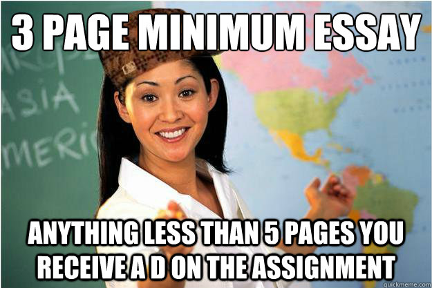 3 page minimum essay Anything less than 5 pages you receive a D on the assignment  Scumbag Teacher
