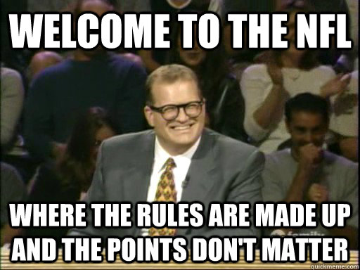 welcome to the NFL where the rules are made up and the points don't matter  Whos Line Is It Anyway