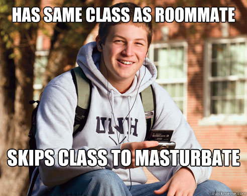 Has same class as roommate skips class to masturbate  College Freshman