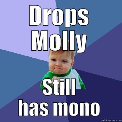 DROPS MOLLY STILL HAS MONO Success Kid