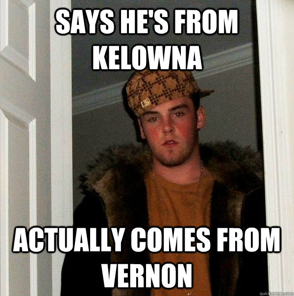 says he's from kelowna actually comes from vernon  Scumbag Steve