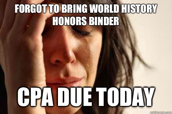 Forgot to bring world history honors binder Cpa due today   First World Problems
