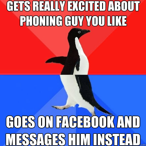 gets really excited about phoning guy you like goes on facebook and messages him instead  Socially Awksome Penguin