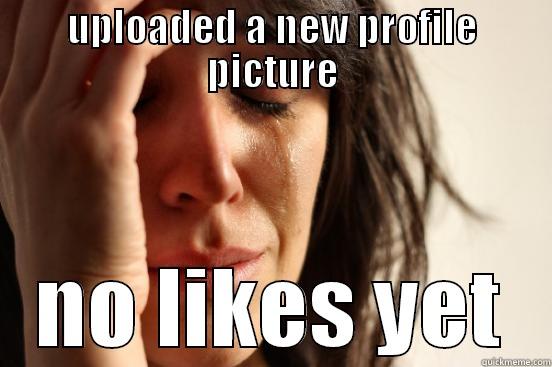 UPLOADED A NEW PROFILE PICTURE NO LIKES YET First World Problems