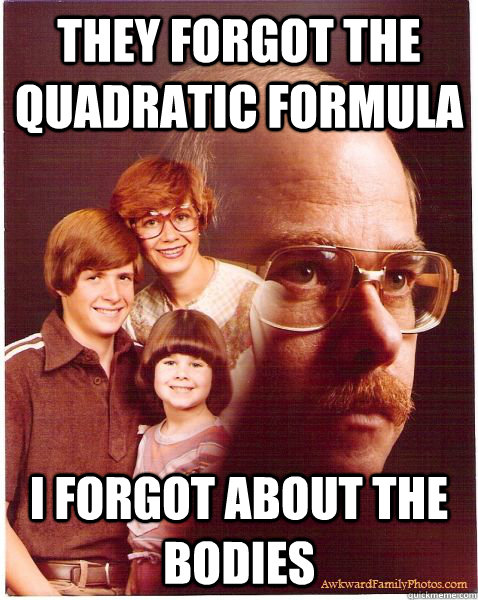 They forgot the quadratic formula I forgot about the bodies  Vengeance Dad