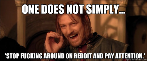 One does not simply... 'Stop fucking around on reddit and pay attention.'  Mordor