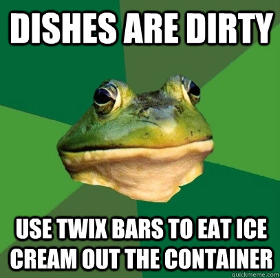 dishes are dirty use twix bars to eat ice cream out the container  Foul Bachelor Frog