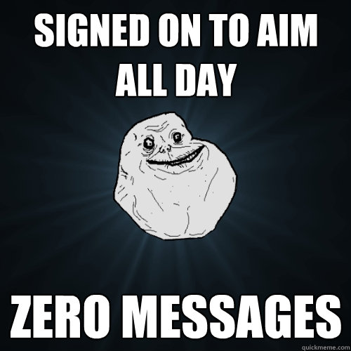 signed on to aim all day zero messages  Forever Alone