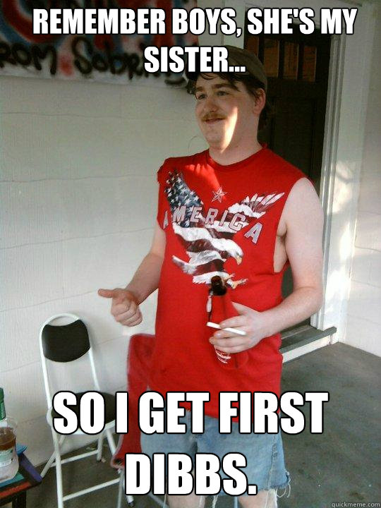 Remember boys, she's my sister... so i get first dibbs.  Redneck Randal