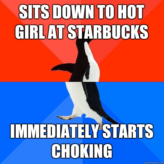 Sits down to hot girl at Starbucks Immediately starts choking  Socially Awesome Awkward Penguin