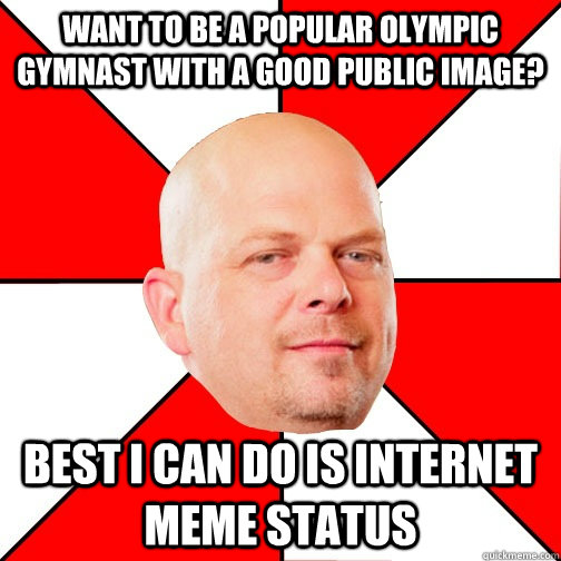 want to be a popular Olympic gymnast with a good public image? Best I can do is internet meme status  Pawn Star