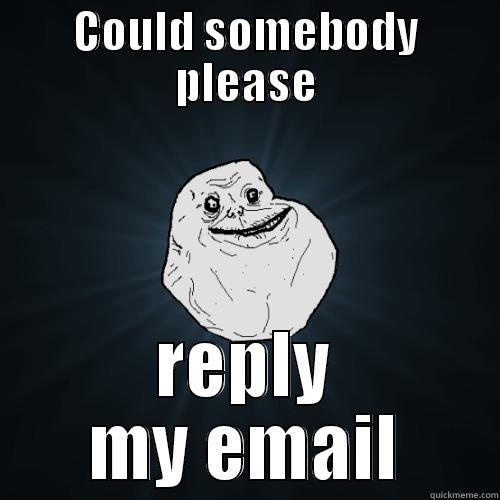 COULD SOMEBODY PLEASE REPLY MY EMAIL Forever Alone