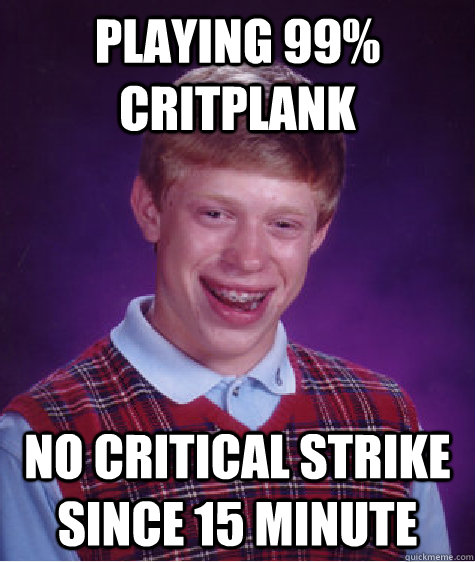 Playing 99% Critplank  no critical strike since 15 minute  Bad Luck Brian