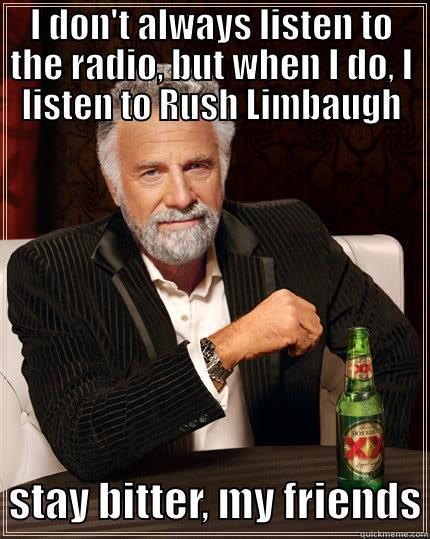 I DON'T ALWAYS LISTEN TO THE RADIO, BUT WHEN I DO, I LISTEN TO RUSH LIMBAUGH   STAY BITTER, MY FRIENDS The Most Interesting Man In The World