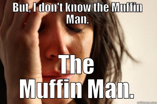 BUT, I DON'T KNOW THE MUFFIN MAN. THE MUFFIN MAN. First World Problems