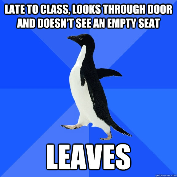 Late to class, looks through door and doesn't see an empty seat leaves  Socially Awkward Penguin