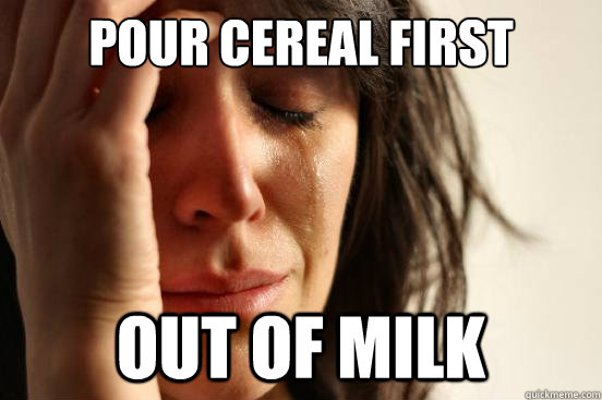 Pour cereal first out of milk  First World Problems