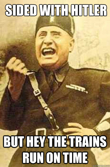 Sided with hitler but hey the trains run on time  