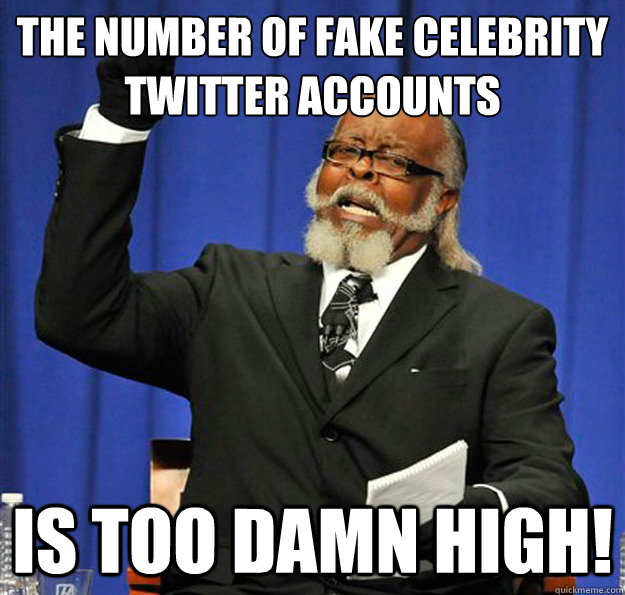 the number of fake celebrity twitter accounts is too damn high!  