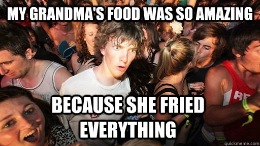 My grandma's food was so amazing because she fried everything  Sudden Clarity Clarence