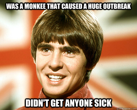 was a Monkee that caused a huge outbreak didn't get anyone sick  davy jones meme