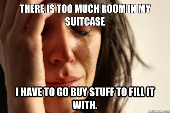 There is too much room in my suitcase I have to go buy stuff to fill it with. - There is too much room in my suitcase I have to go buy stuff to fill it with.  First World Problems