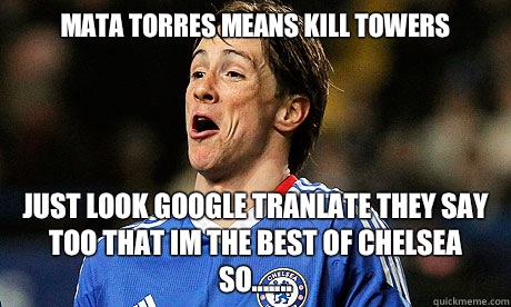  Mata Torres means Kill towers Just look Google tranlate They say too That im THE best of Chelsea so....... -  Mata Torres means Kill towers Just look Google tranlate They say too That im THE best of Chelsea so.......  Torres