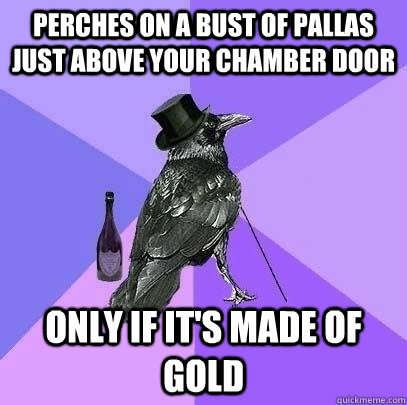 Perches on a bust of pallas just above your chamber door only if it's made of gold  Rich Raven