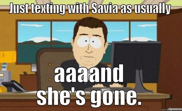 JUST TEXTING WITH SAVIA AS USUALLY AAAAND SHE'S GONE. aaaand its gone