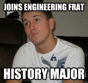 Joins engineering frat history major  Scumbag