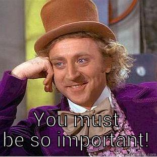  YOU MUST BE SO IMPORTANT! Condescending Wonka