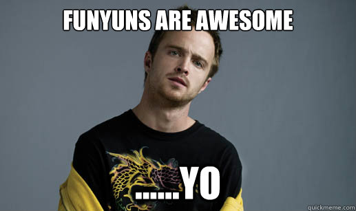 FUNYUNS ARE AWESOME ......yo - FUNYUNS ARE AWESOME ......yo  Jesse Pinkman Loves the word Bitch