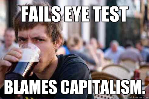 Fails eye test blames capitalism.  Lazy College Senior