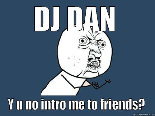 DJ DAN Y U NO INTRO ME TO FRIENDS? Y U No