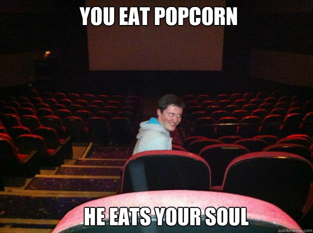 You eat popcorn He eats your soul  