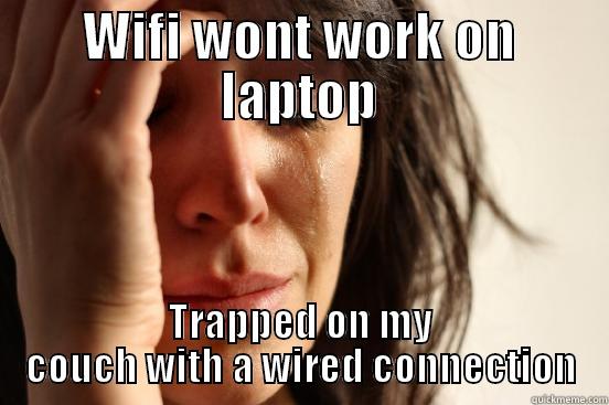 WIFI WONT WORK ON LAPTOP TRAPPED ON MY COUCH WITH A WIRED CONNECTION First World Problems