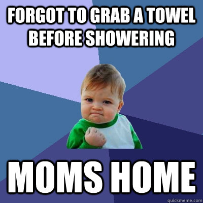 Forgot to grab a towel before showering moms home  