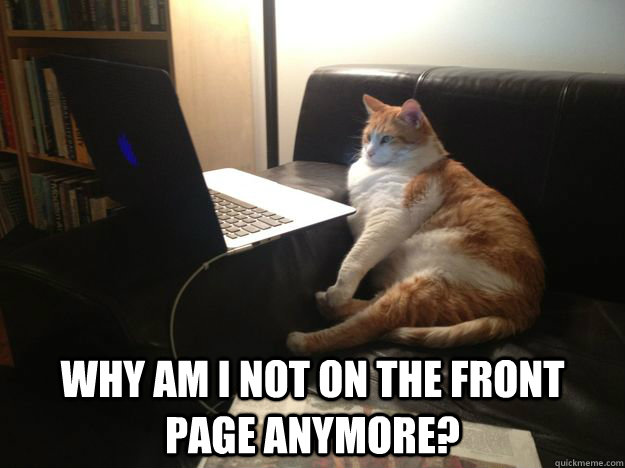  why am I not on the front page anymore? -  why am I not on the front page anymore?  vicarious cat